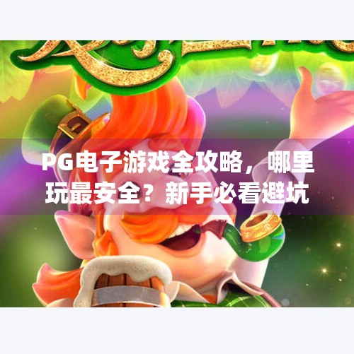 PG电子游戏全攻略，哪里玩最安全？新手必看避坑指南！pg电子游戏哪里玩