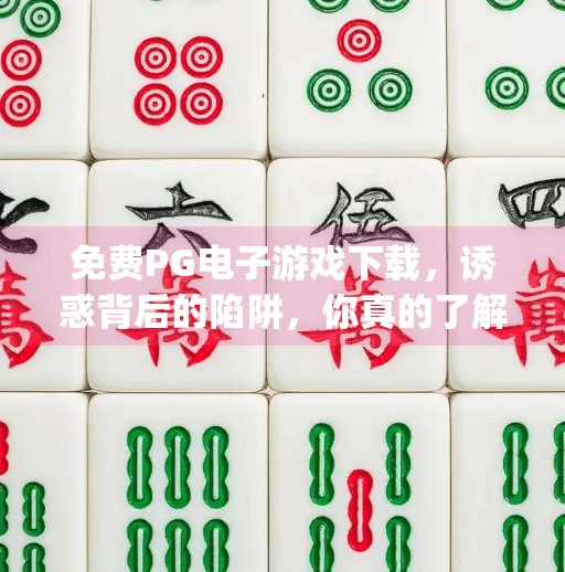 免费PG电子游戏下载，诱惑背后的陷阱，你真的了解吗？免费pg电子游戏下载