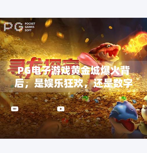 PG电子游戏黄金城爆火背后，是娱乐狂欢，还是数字陷阱？pg电子游戏黄金城