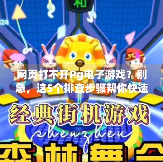网页打不开Pg电子游戏？别急，这5个排查步骤帮你快速解决问题！网页打不开Pg电子游戏