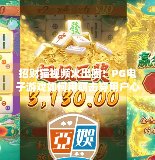 招财猫视频火出圈！PG电子游戏如何用萌击穿用户心智？pg电子游戏招财猫视频
