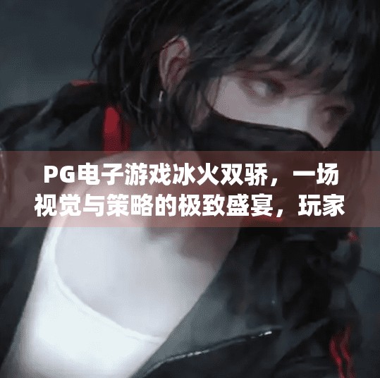 <strong>PG电子游戏</strong>冰火双骄，一场视觉与策略的极致盛宴，玩家为何狂热追捧？<strong>PG电子游戏</strong>冰火双骄