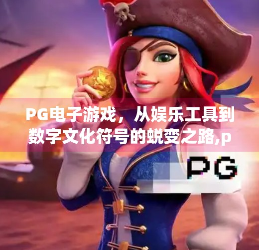 PG电子游戏，从娱乐工具到数字文化符号的蜕变之路,pg电子 电子游戏