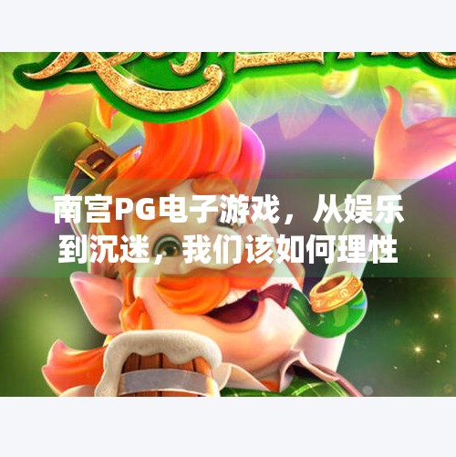 南宫PG电子游戏，从娱乐到沉迷，我们该如何理性看待虚拟世界的诱惑？南宫pg电子游戏