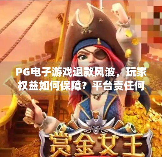 PG电子游戏退款风波，玩家权益如何保障？平台责任何在？pg电子游戏退款