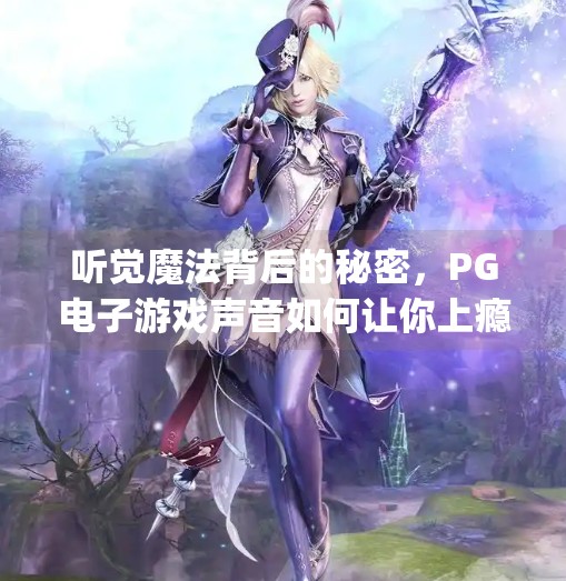 听觉魔法背后的秘密，PG电子游戏声音如何让你上瘾又停不下来？pg电子游戏声音