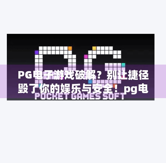 PG电子游戏破解？别让捷径毁了你的娱乐与安全！pg电子游戏破解