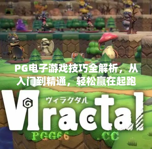 PG电子游戏技巧全解析，从入门到精通，轻松赢在起跑线！pg电子游戏技巧
