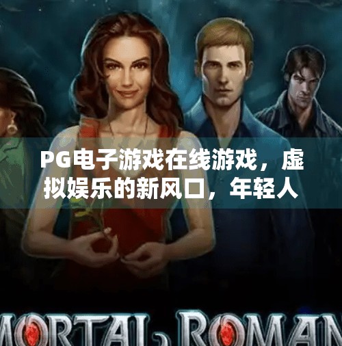 PG电子游戏在线游戏，虚拟娱乐的新风口，年轻人的数字游乐场正在崛起！PG电子游戏在线游戏