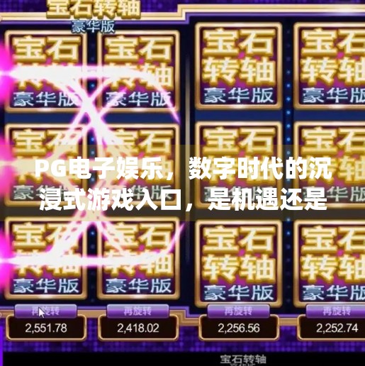 PG电子娱乐，数字时代的沉浸式游戏入口，是机遇还是陷阱？pg电子娱乐电子游戏入口
