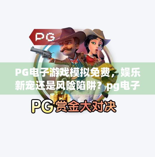 PG电子游戏模拟免费，娱乐新宠还是风险陷阱？pg电子游戏模拟免费