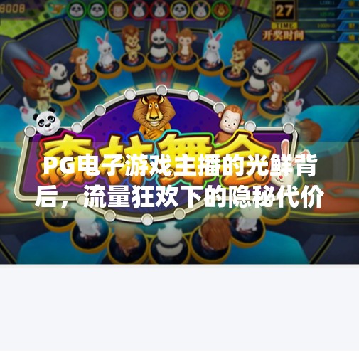 PG电子游戏主播的光鲜背后，流量狂欢下的隐秘代价,pg电子游戏主播