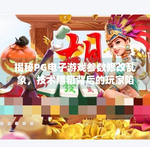 揭秘PG电子游戏参数修改乱象，技术黑箱背后的玩家陷阱与行业反思,pg电子游戏修改参数