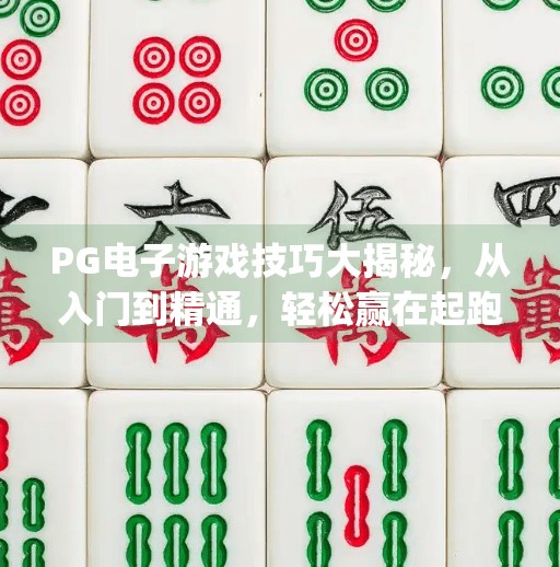 PG电子游戏技巧大揭秘，从入门到精通，轻松赢在起跑线！pg电子游戏技巧大发
