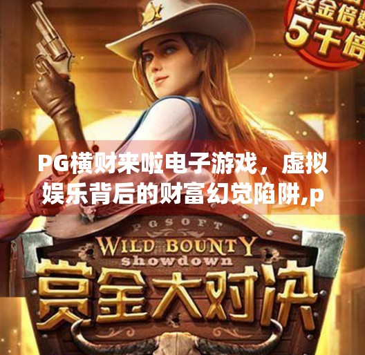 PG横财来啦电子游戏，虚拟娱乐背后的财富幻觉陷阱,pg横财来啦电子游戏
