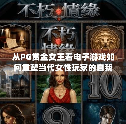 从PG赏金女王看电子游戏如何重塑当代女性玩家的自我认同,电子游戏pg赏金女王