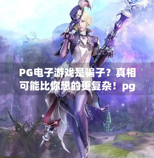 PG电子游戏是骗子？真相可能比你想的更复杂！pg电子游戏是骗子