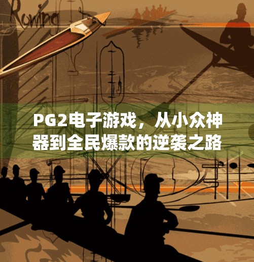 PG2电子游戏，从小众神器到全民爆款的逆袭之路,pg2电子游戏