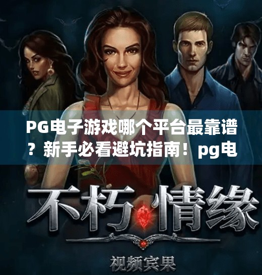 PG电子游戏哪个平台最靠谱？新手必看避坑指南！pg电子游戏哪个平台