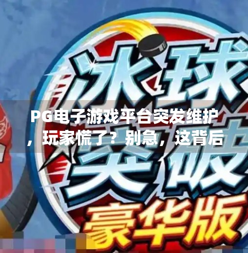 PG电子游戏平台突发维护，玩家慌了？别急，这背后藏着这些真相！pg电子游戏平台维护