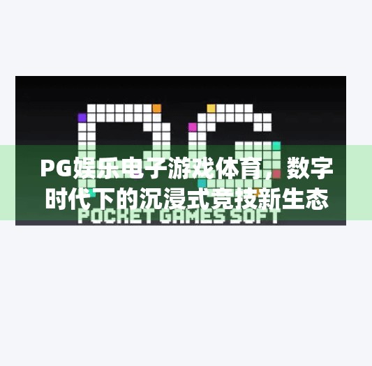 PG娱乐电子游戏体育，数字时代下的沉浸式竞技新生态,pg娱乐电子游戏体育