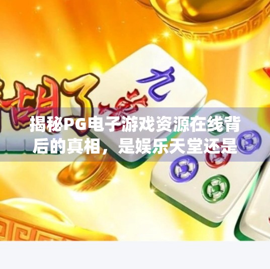 揭秘PG电子游戏资源在线背后的真相，是娱乐天堂还是陷阱深渊？pg电子游戏资源在线