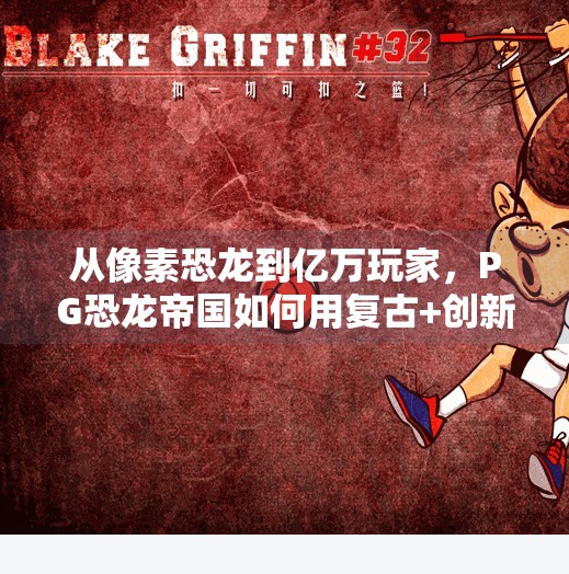 从像素恐龙到亿万玩家，PG恐龙帝国如何用复古+创新点燃全球游戏热潮？电子游戏PG恐龙帝国