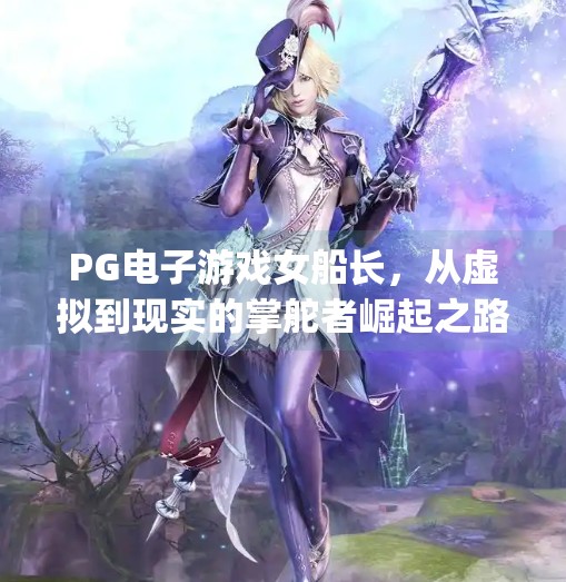 PG电子游戏女船长，从虚拟到现实的掌舵者崛起之路,pg电子游戏女船长
