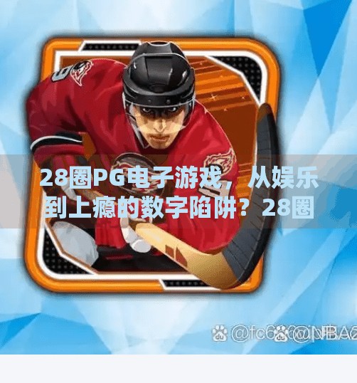 28圈PG电子游戏，从娱乐到上瘾的数字陷阱？28圈PG电子游戏