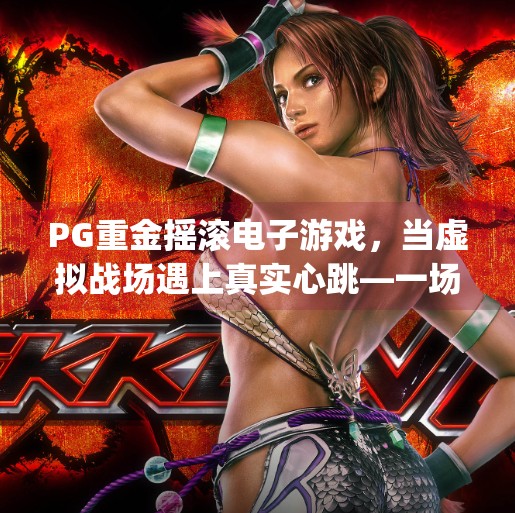 PG重金摇滚电子游戏，当虚拟战场遇上真实心跳—一场视听与情感的双重暴击！pg重金摇滚电子游戏