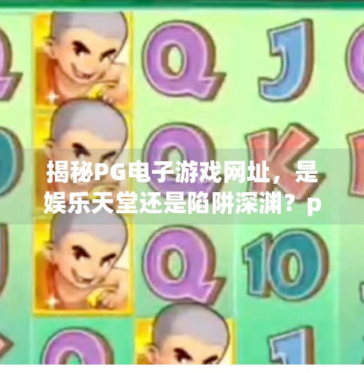 揭秘PG电子游戏网址，是娱乐天堂还是陷阱深渊？pg电子游戏网址