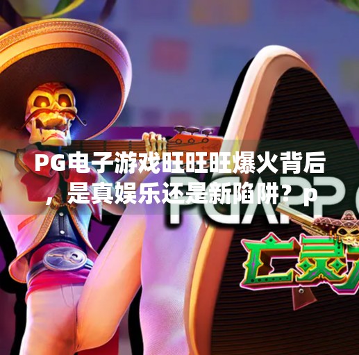 PG电子游戏旺旺旺爆火背后，是真娱乐还是新陷阱？pg电子游戏旺旺旺