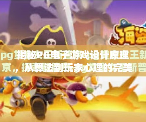 揭秘PG电子游戏设计原理，从算法到玩家心理的完美博弈,pg电子游戏设计原理