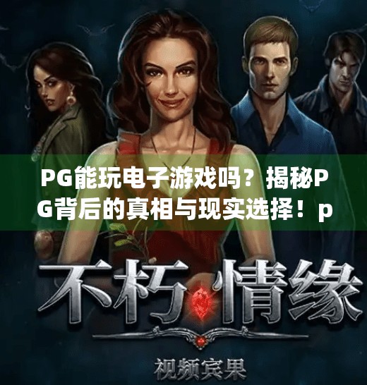 PG能玩电子游戏吗？揭秘PG背后的真相与现实选择！pg能玩电子游戏吗