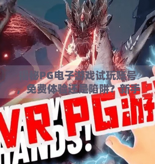 揭秘PG电子游戏试玩账号，免费体验还是陷阱？新手玩家必看避坑指南！pg电子游戏试玩账号