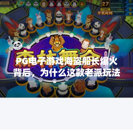 PG电子游戏海盗船长爆火背后，为什么这款老派玩法能俘获新一代玩家？pg电子游戏海盗船长