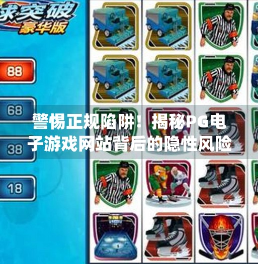 警惕正规陷阱！揭秘PG电子游戏网站背后的隐性风险与消费者维权指南,正规pg电子游戏网站