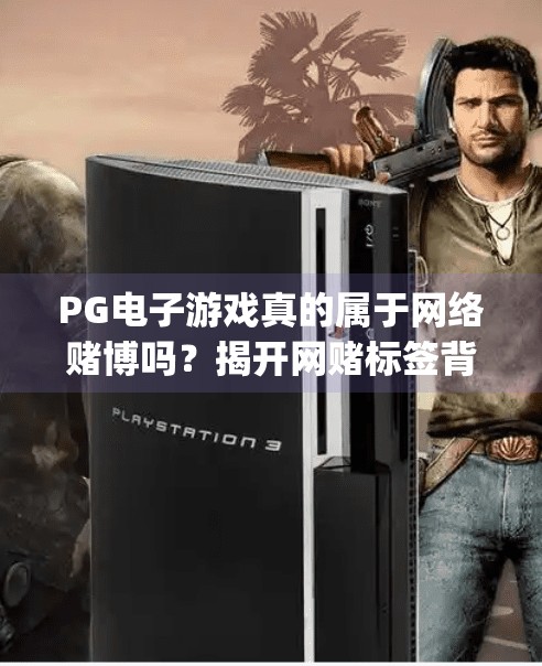 PG电子游戏真的属于网络赌博吗？揭开网赌标签背后的真相,pg电子游戏属于网赌