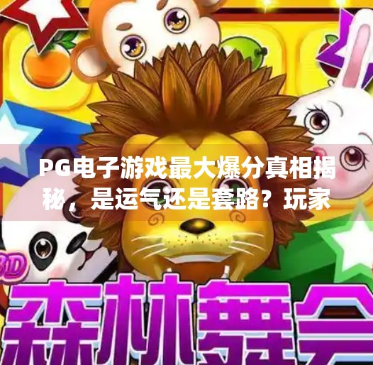 PG电子游戏最大爆分真相揭秘，是运气还是套路？玩家必看避坑指南！pg电子游戏最大爆分