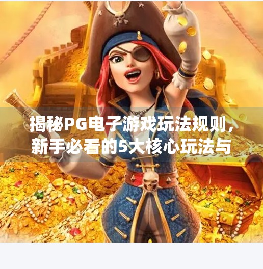 揭秘PG电子游戏玩法规则，新手必看的5大核心玩法与避坑指南！pg电子游戏玩法规则