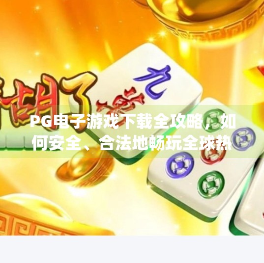 PG电子游戏下载全攻略，如何安全、合法地畅玩全球热门在线娱乐体验？pg电子游戏下载有那些