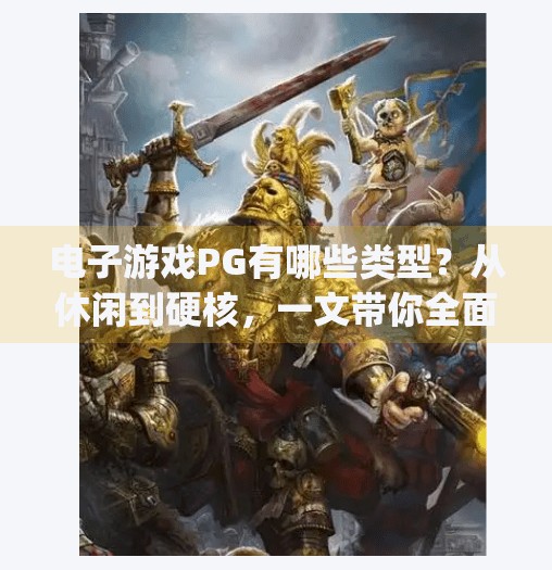 电子游戏PG有哪些类型？从休闲到硬核，一文带你全面了解PG游戏世界！电子游戏pg有哪些类型
