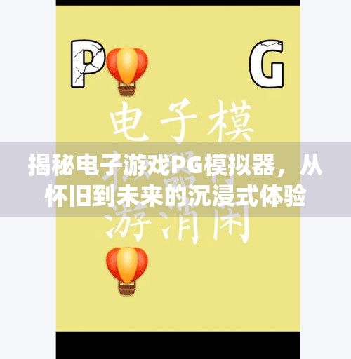 揭秘电子游戏PG模拟器，从怀旧到未来的沉浸式体验之旅,电子游戏pg模拟器