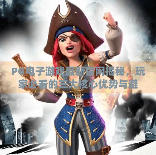 PG电子游戏最新官网揭秘，玩家必看的三大核心优势与避坑指南,pg电子游戏最新官网