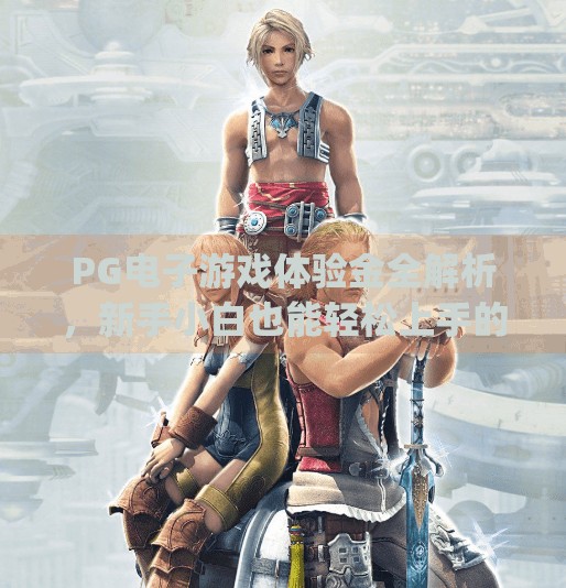 PG电子游戏体验金全解析，新手小白也能轻松上手的福利攻略！pg电子游戏体验金多少