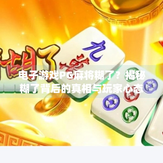 电子游戏PG麻将糊了？揭秘糊了背后的真相与玩家心态！电子游戏pg麻将糊了