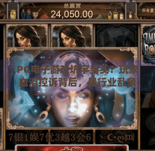 PG电子游戏坑字当头？玩家血泪控诉背后，是行业乱象还是平台失责？pg电子游戏太坑了吧