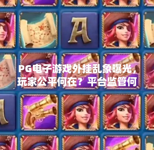 PG电子游戏外挂乱象曝光，玩家公平何在？平台监管何时发力？pg电子游戏如何闹外挂