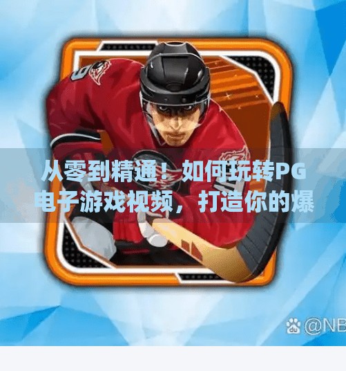 从零到精通！如何玩转<strong>PG电子游戏</strong>视频，打造你的爆款内容秘籍,如何玩转<strong>PG电子游戏</strong>视频