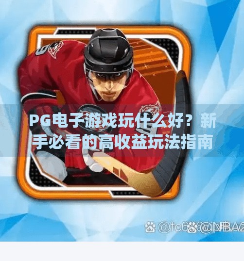 <strong>PG电子游戏</strong>玩什么好？新手必看的高收益玩法指南！<strong>PG电子游戏</strong>玩什么好